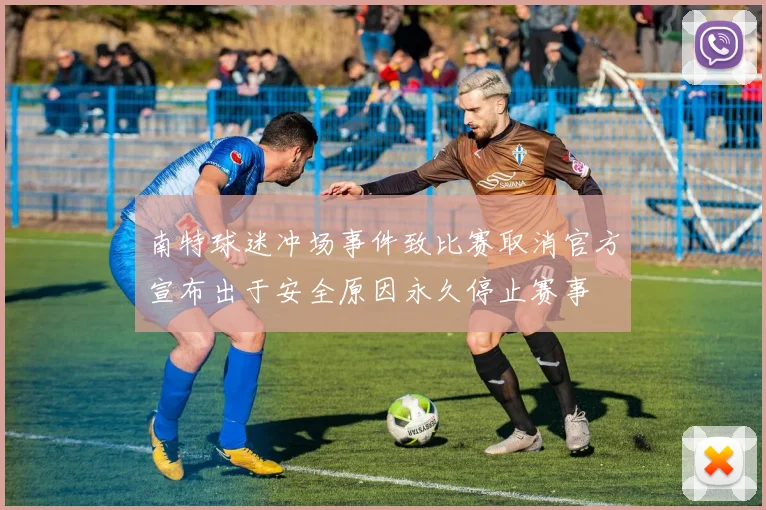 南特球迷冲场事件致比赛取消官方宣布出于安全原因永久停止赛事