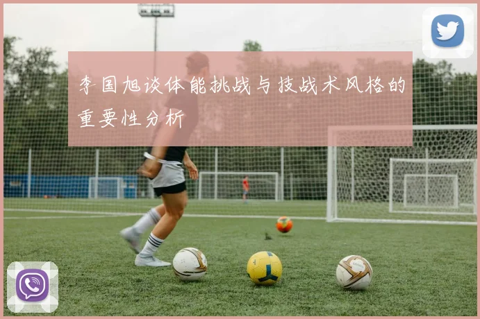 李国旭谈体能挑战与技战术风格的重要性分析