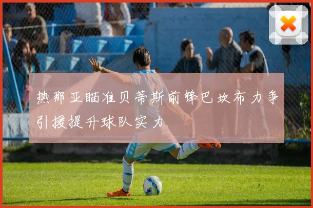 热那亚瞄准贝蒂斯前锋巴坎布力争引援提升球队实力