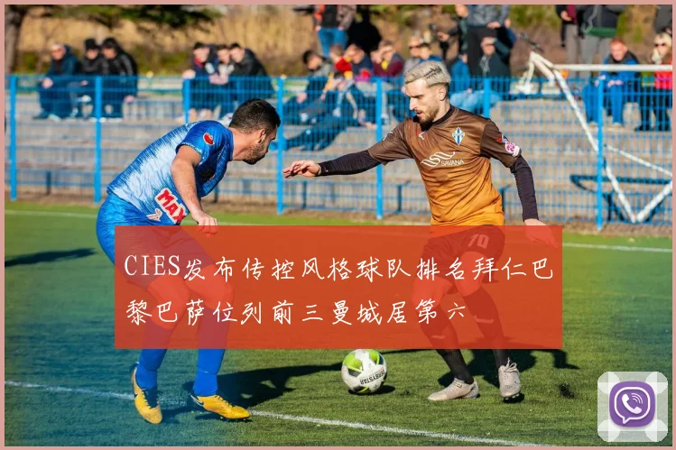CIES发布传控风格球队排名拜仁巴黎巴萨位列前三曼城居第六