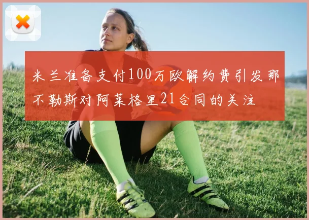 米兰准备支付100万欧解约费引发那不勒斯对阿莱格里21合同的关注