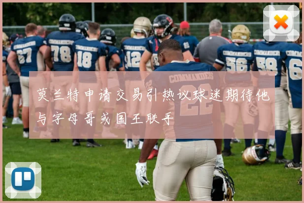莫兰特申请交易引热议球迷期待他与字母哥或国王联手