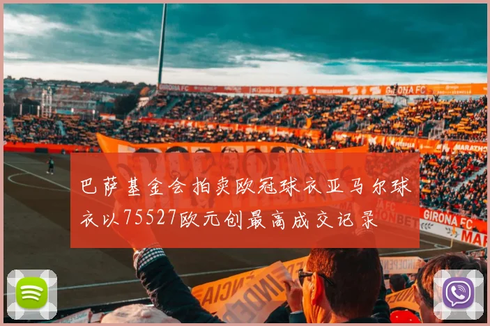 巴萨基金会拍卖欧冠球衣亚马尔球衣以75527欧元创最高成交记录