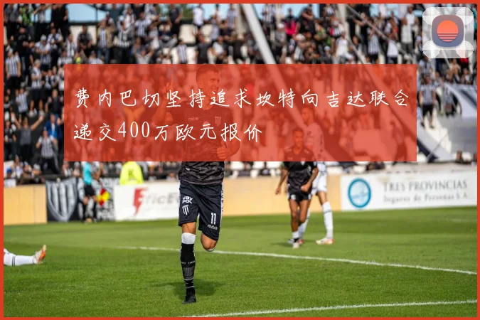 费内巴切坚持追求坎特向吉达联合递交400万欧元报价